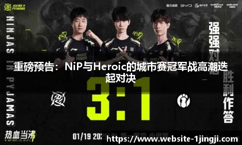 重磅预告：NiP与Heroic的城市赛冠军战高潮迭起对决