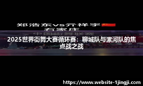 2025世界街舞大赛循环赛：聊城队与漯河队的焦点战之战