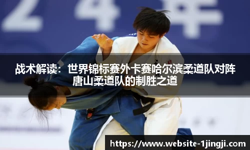 战术解读：世界锦标赛外卡赛哈尔滨柔道队对阵唐山柔道队的制胜之道