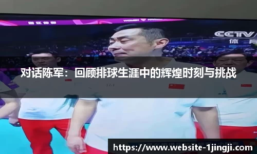 对话陈军：回顾排球生涯中的辉煌时刻与挑战