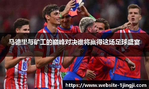 马德里与矿工的巅峰对决谁将赢得这场足球盛宴